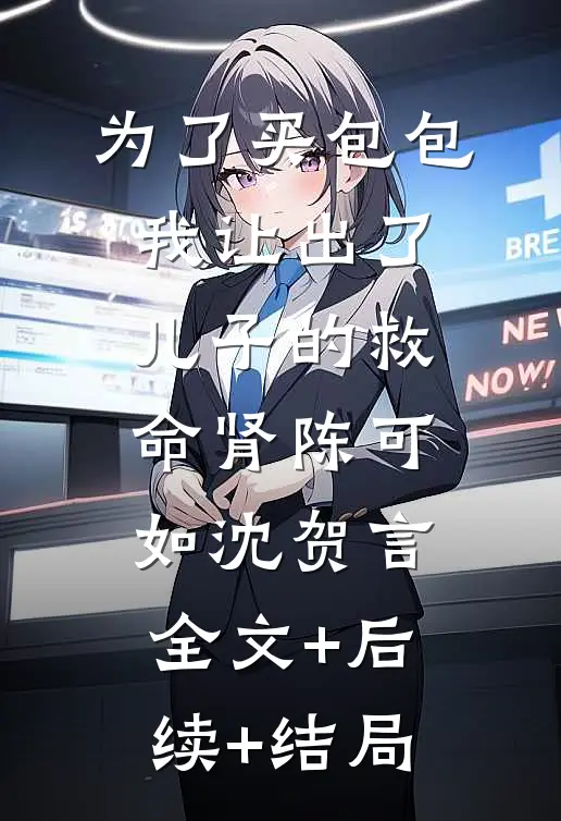 为了买包包，我让出了儿子的救命肾陈可如沈贺言:全文+后续+结局