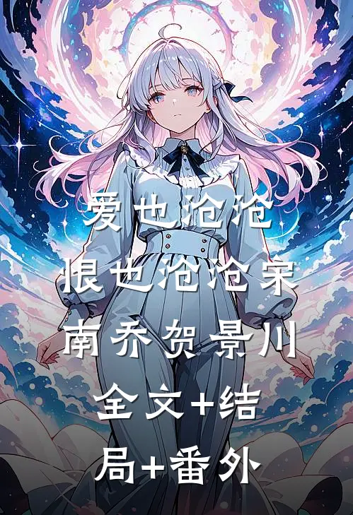 爱也沧沧，恨也沧沧宋南乔贺景川:全文+结局+番外