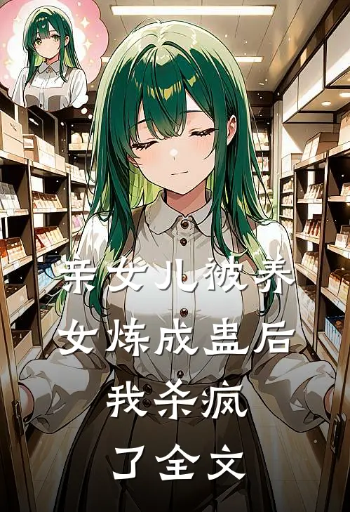 亲女儿被养女炼成蛊后，我杀疯了全文