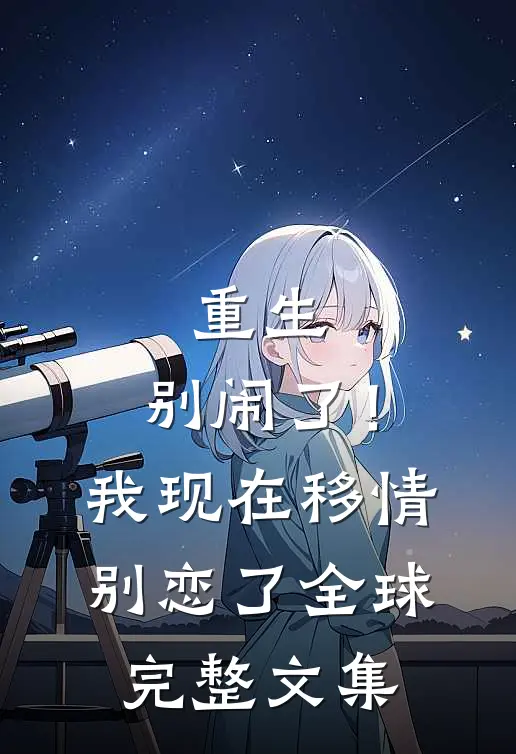 重生：别闹了！我现在移情别恋了全球完整文集