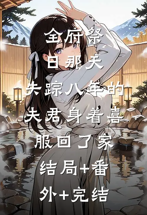 全府祭日那天，失踪八年的夫君身着喜服回了家结局+番外+完结