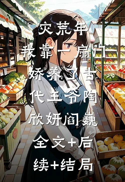灾荒年，我靠一扇门娇养了古代王爷陶欣妍阎巍:全文+后续+结局