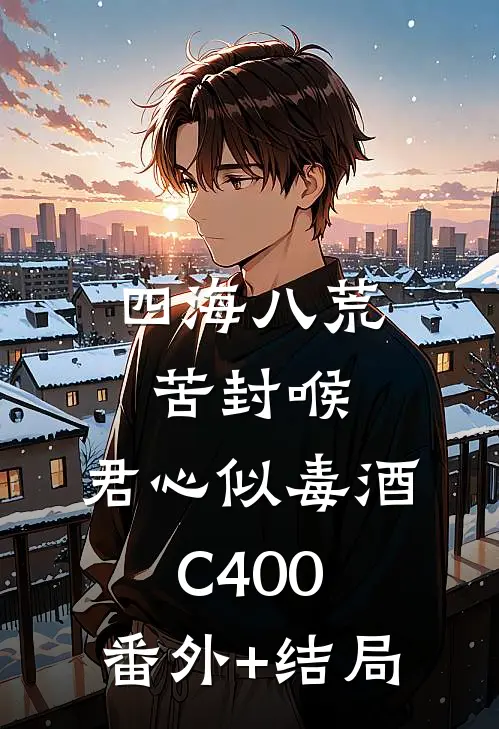 四海八荒苦封喉，君心似毒酒C400:(番外)+(结局)