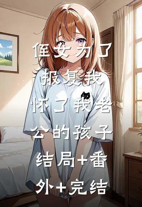 侄女为了报复我，怀了我老公的孩子:结局+番外+完结