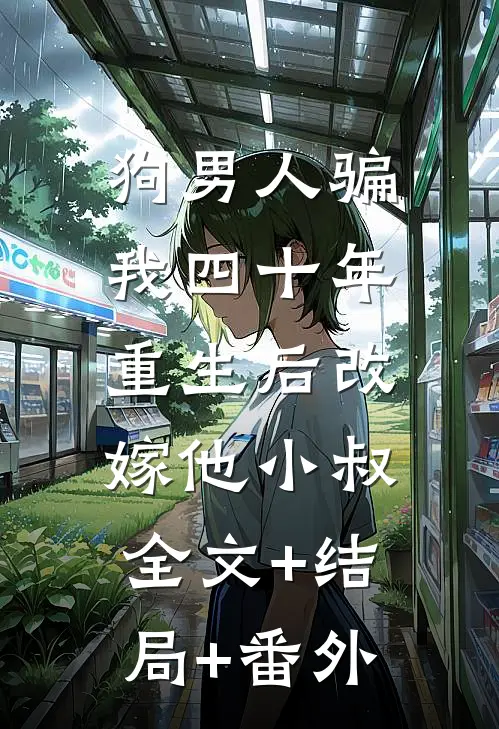 狗男人骗我四十年，重生后改嫁他小叔全文+结局+番外