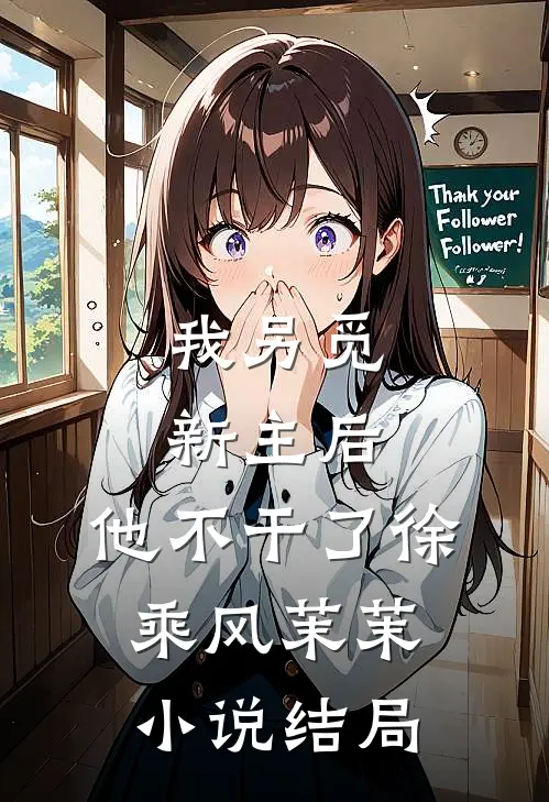 我另觅新主后，他不干了徐乘风茉茉小说结局