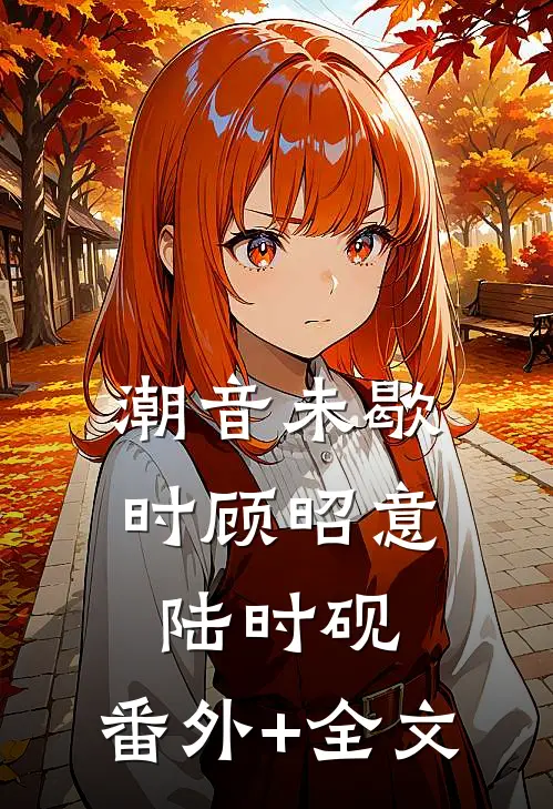 潮音未歇时顾昭意陆时砚:(番外)+(全文)