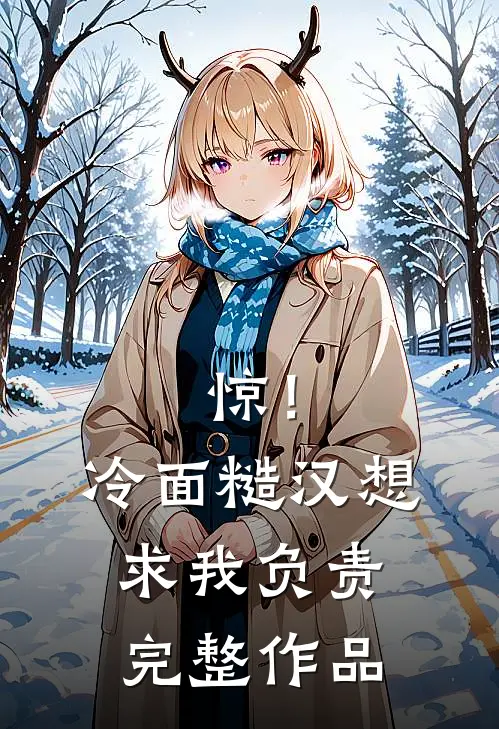惊！冷面糙汉想求我负责完整作品
