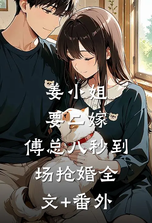 姜小姐要二嫁：傅总八秒到场抢婚全文+番外