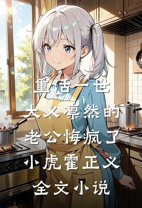 重活一世，大义凛然的老公悔疯了小虎霍正义全文小说