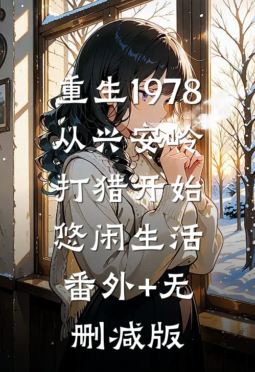 重生1978:从兴安岭打猎开始悠闲生活:番外+无删减版