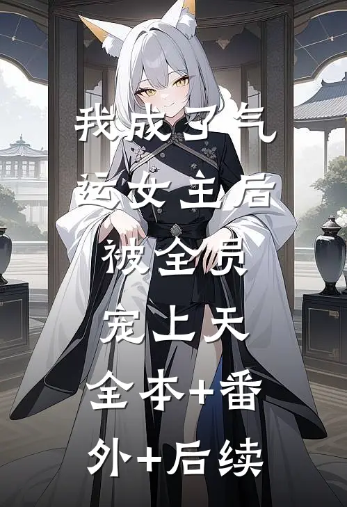 我成了气运女主后，被全员宠上天:全本+番外+后续