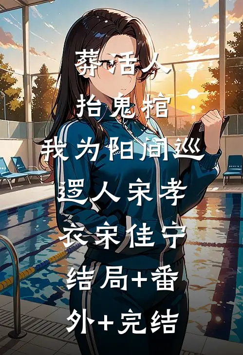 葬活人，抬鬼棺，我为阳间巡逻人宋孝衣宋佳宁:结局+番外+完结