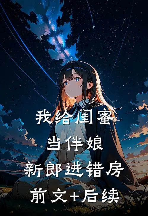 我给闺蜜当伴娘，新郎进错房:前文+后续