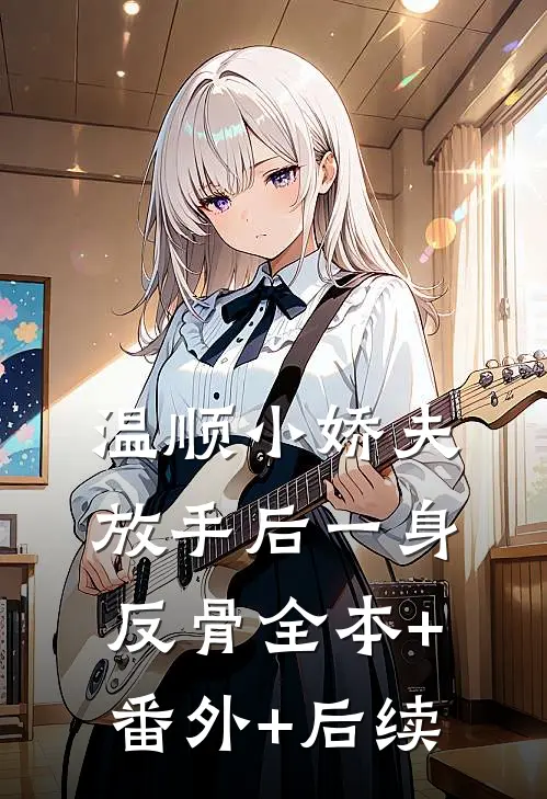 温顺小娇夫，放手后一身反骨全本+番外+后续