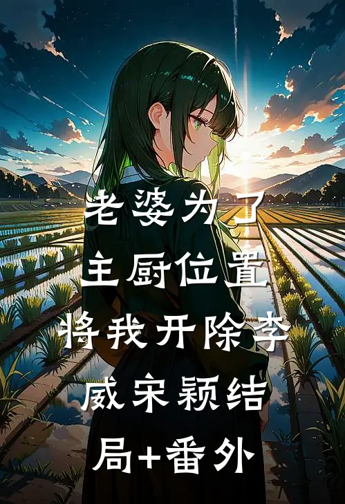 老婆为了主厨位置，将我开除李威宋颖结局+番外