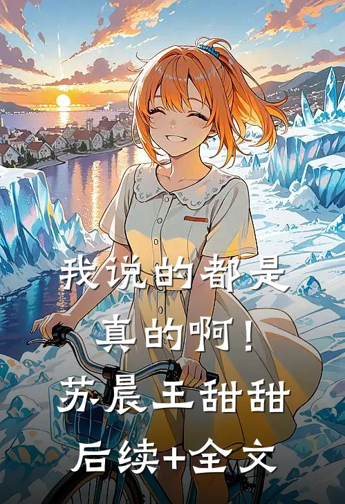 我说的都是真的啊！苏晨王甜甜后续+全文