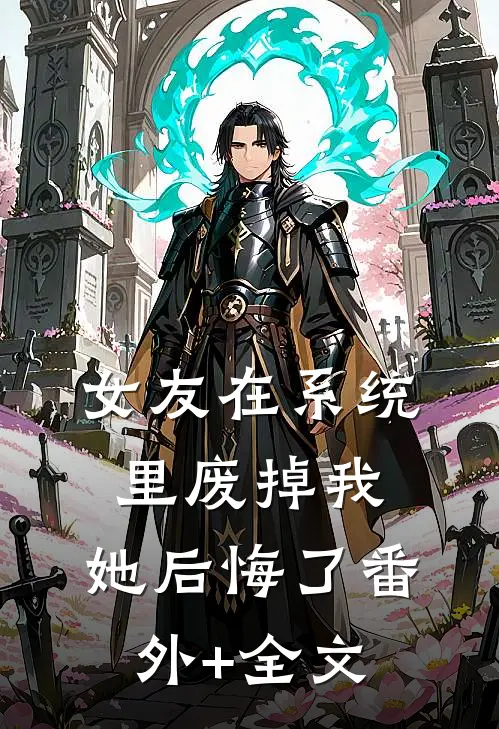女友在系统里废掉我，她后悔了(番外)+(全文)