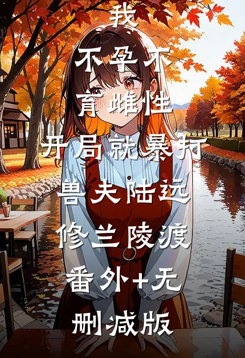 我，不孕不育雌性，开局就暴打兽夫陆远修兰陵渡:番外+无删减版