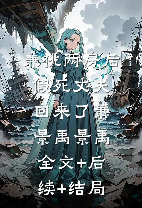 兼祧两房后，假死丈夫回来了萧景禹景禹:全文+后续+结局
