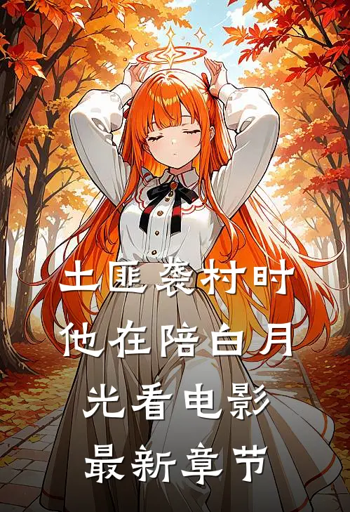 土匪袭村时，他在陪白月光看电影最新章节