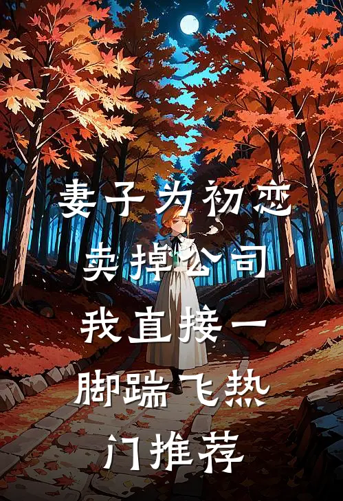妻子为初恋卖掉公司，我直接一脚踹飞热门推荐