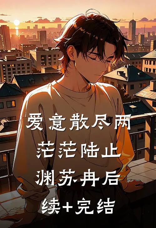 爱意散尽两茫茫陆止渊苏冉后续+完结