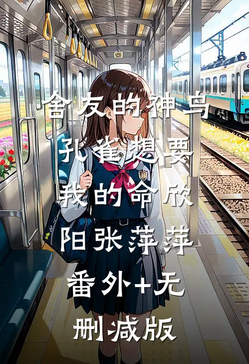 舍友的神鸟孔雀想要我的命欣阳张萍萍:番外+无删减版