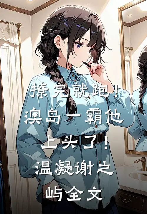 撩完就跑！澳岛一霸他上头了！温凝谢之屿全文
