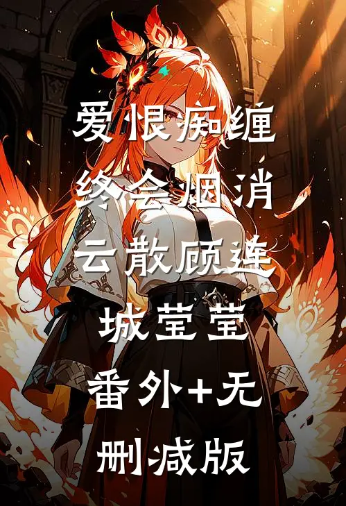 爱恨痴缠，终会烟消云散顾连城莹莹:番外+无删减版