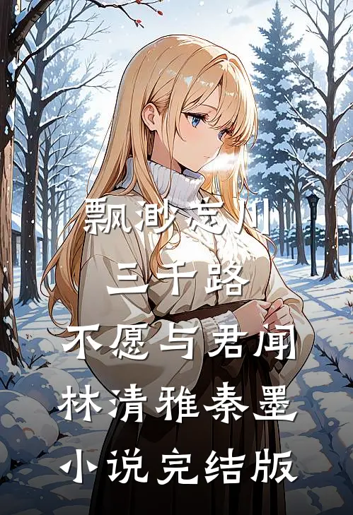 飘渺忘川三千路，不愿与君闻林清雅秦墨小说完结版