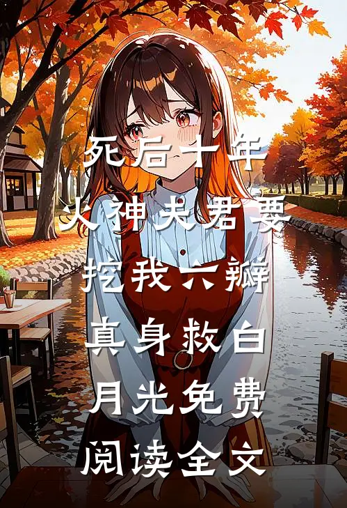 死后十年，火神夫君要挖我六瓣真身救白月光免费阅读全文