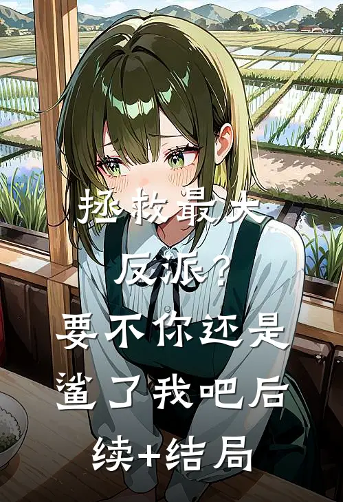 拯救最大反派？要不你还是鲨了我吧后续+结局