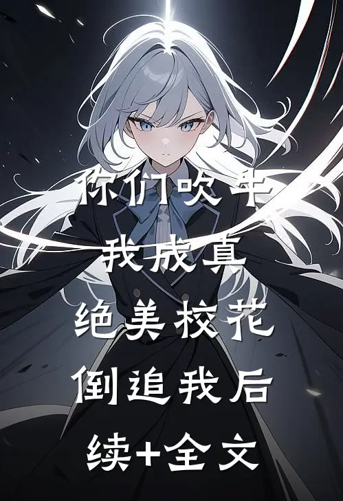 你们吹牛我成真，绝美校花倒追我后续+全文