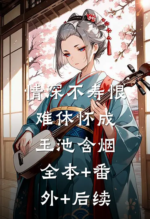 情深不寿恨难休怀成玉池含烟:全本+番外+后续