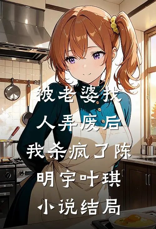 被老婆找人弄废后，我杀疯了陈明宇叶琪小说结局