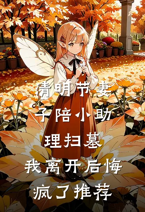 清明节妻子陪小助理扫墓，我离开后悔疯了推荐