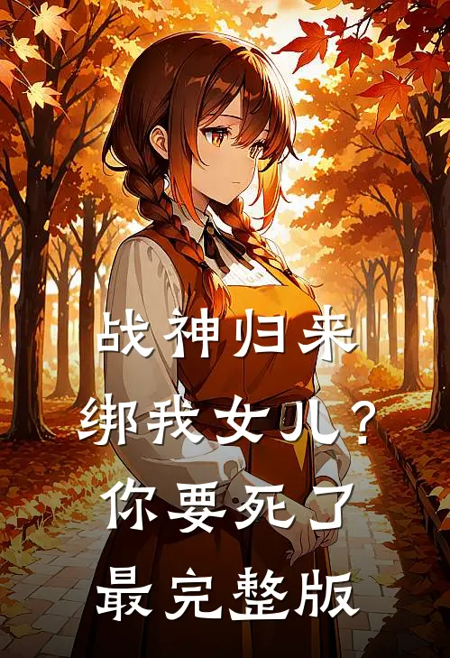 战神归来，绑我女儿？你要死了最完整版