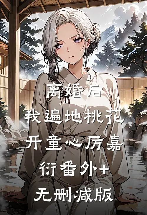 离婚后，我遍地桃花开童心厉嘉衍番外+无删减版
