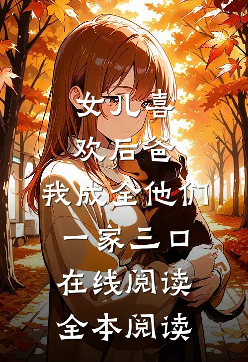 女儿喜欢后爸，我成全他们一家三口在线阅读全本阅读