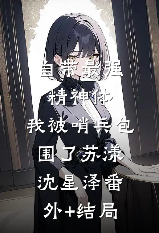 自带最强精神体，我被哨兵包围了苏漾沈星泽(番外)+(结局)