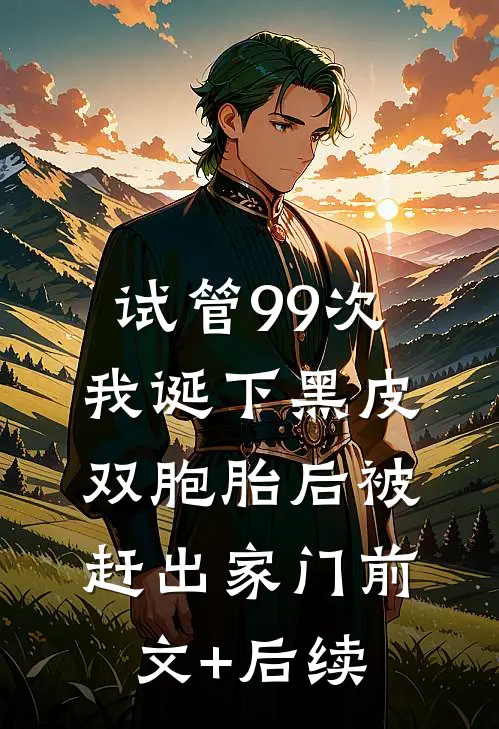 试管99次，我诞下黑皮双胞胎后被赶出家门前文+后续