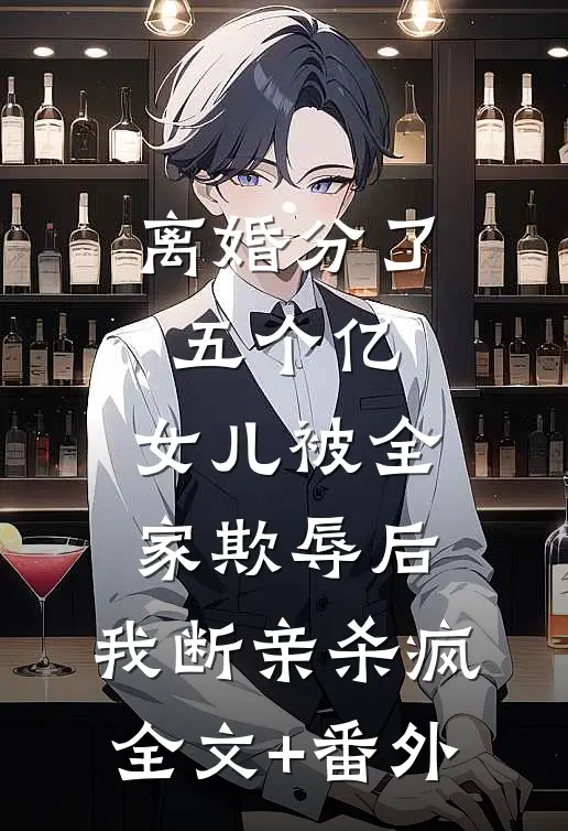 离婚分了五个亿，女儿被全家欺辱后，我断亲杀疯全文+番外