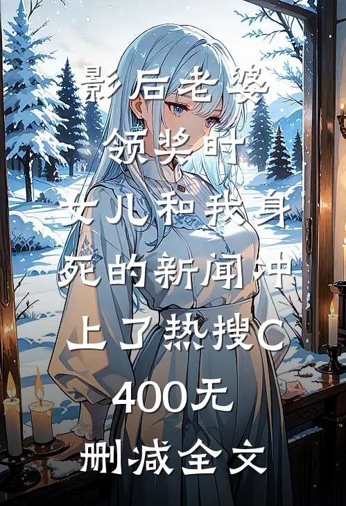影后老婆领奖时，女儿和我身死的新闻冲上了热搜C400无删减全文