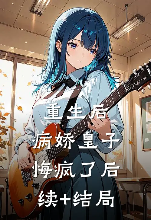 重生后，病娇皇子悔疯了后续+结局