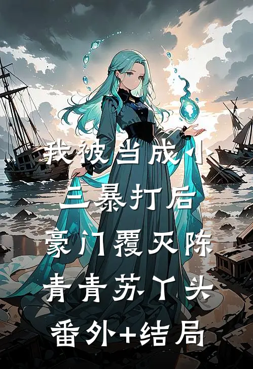 我被当成小三暴打后，豪门覆灭陈青青苏丫头(番外)+(结局)