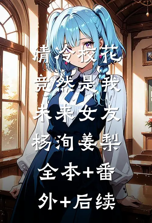 清冷校花竟然是我未来女友杨洵姜梨:全本+番外+后续