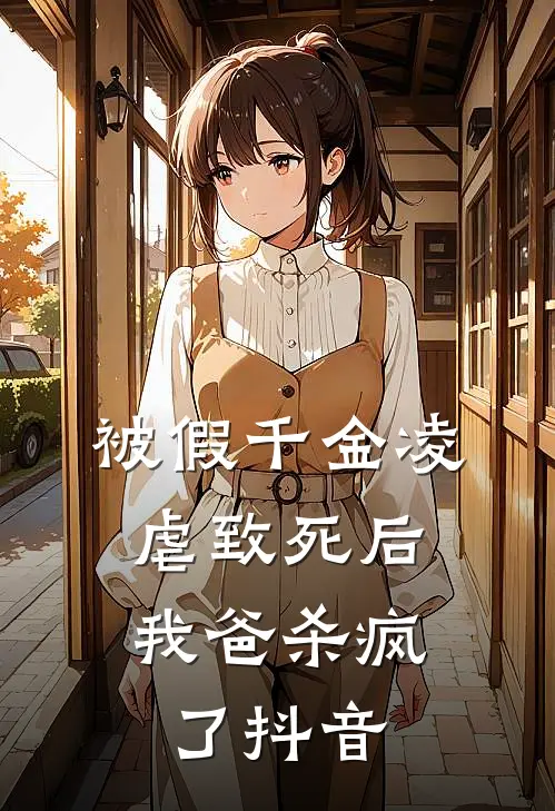 被假千金凌虐致死后，我爸杀疯了抖音