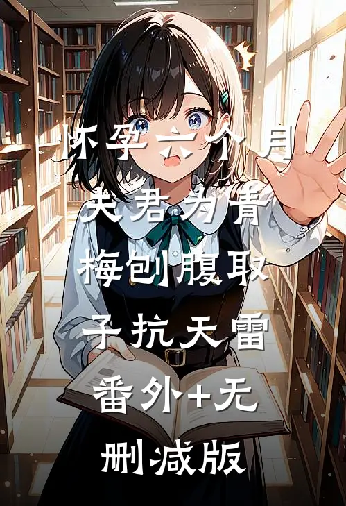 怀孕六个月，夫君为青梅刨腹取子抗天雷:番外+无删减版