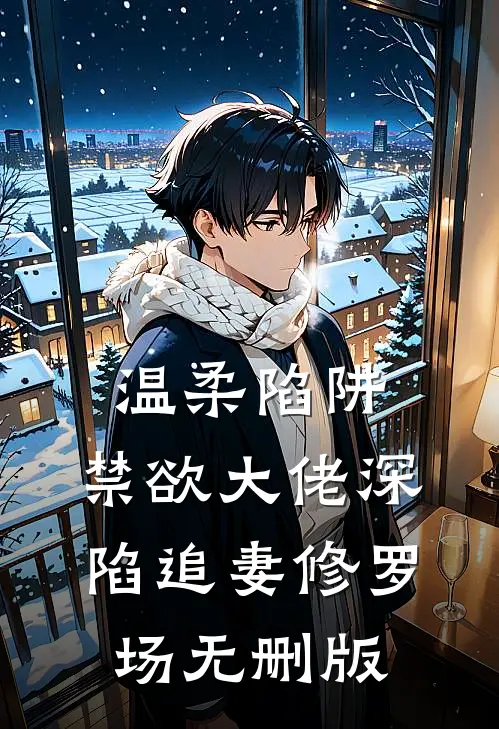 温柔陷阱：禁欲大佬深陷追妻修罗场无删版